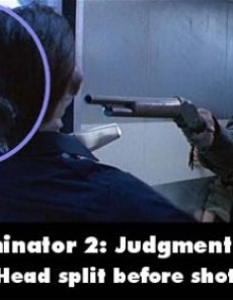 "Терминатор 2" (Terminator 2: Judgment Day)
  Гаф: На едни им се изправя косата от ужас, на други пък главата им е пострадала още преди изстрела.