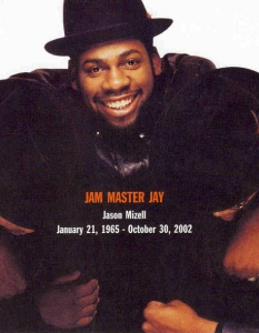 Jam Master Jay
Jam Master Jay или Jason William Mizell е член на легендарната хип-хоп група Run DMC, която през 80-те вкарва рап музиката от улицата на щанда в музикалните магазини. Роден на 21 януари 1965 г. в Бруклин, Ню Йорк, Jam Master Jay се изявява като DJ, но силно желае да бъде част от банда, като това става и негова основна цел. Мечтата му се сбъдва, след като през 1982 г. се запознава с Run и D.M.C., които от своя страна търсят DJ, за да запишат дебютния си албум. Триото влиза в студио и през 1982 г. издава Raising Hell. Оттам всичко върви само нагоре до злощастната 2002 г., когато на 30 октомври Jam Master Jay е застрелян и убит в студиото си.