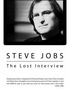 Steve Jobs: The Lost Interview (Стив Джобс: Изгубеното интервю)
Когато през 1996 г. Робърт Крингли интервюира Стив Джобс (Steve Jobs) за своя документален филм – The Triumph of the Nerds, авторът използва само част от интервюто си с тогава бившия изпълнителен директор на Apple. 
За щастие, цялото интервю е извадено от архивите и става достъпно за широката публика, като с него Джобс за пореден път доказва защо беше винаги една стъпка пред другите.