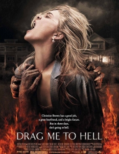 Drag me to Hell (Отведи ме в Ада)
Въпреки че режисьорът Сам Реми (Sam Raimi) не е известен с филми ужасите, Drag Me to Hell е от онези случаи, когато експериментите в непознати жанрове са успешни.
Сюжетът се фокусира върху млада жена, която бива урочасана от вещица и е принудена да се обърне към гадател преди буквално да бъде завлечена в Ада от демона, който започва да я тероризира. 