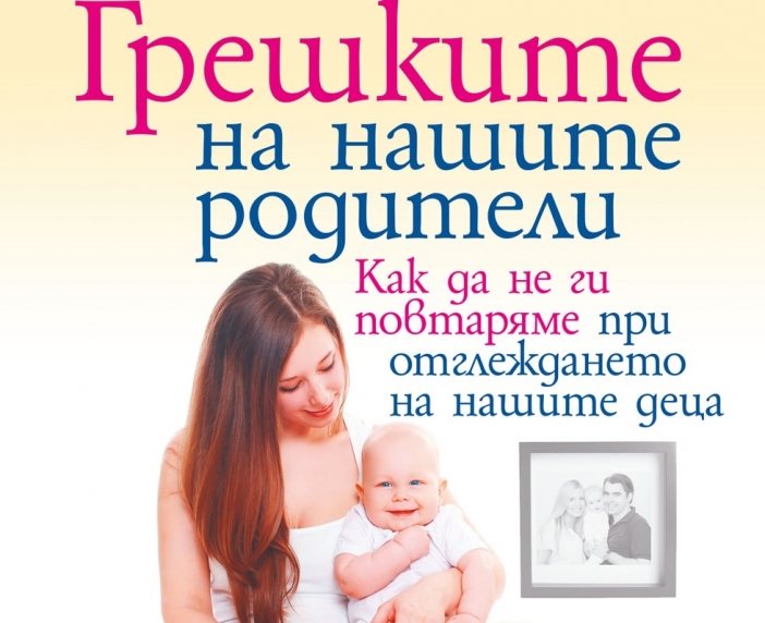 "Грешките на нашите родители", или как да отгледаме щастливи и уравновесени деца